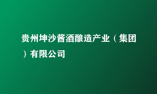 贵州坤沙酱酒酿造产业(集团)有限公司