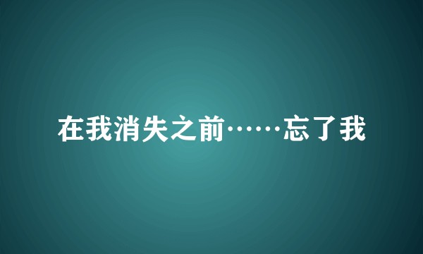 在我消失之前……忘了我