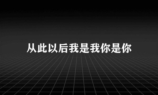 从此以后我是我你是你