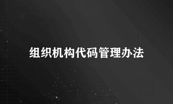组织机构代码管理办法