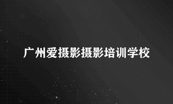 广州爱摄影摄影培训学校