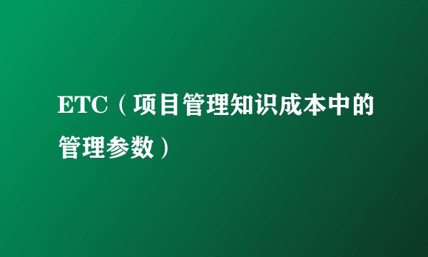 ETC(项目管理知识成本中的管理参数)