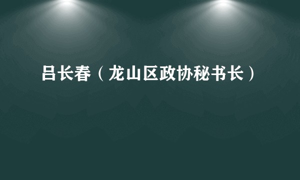 吕长春（龙山区政协秘书长）