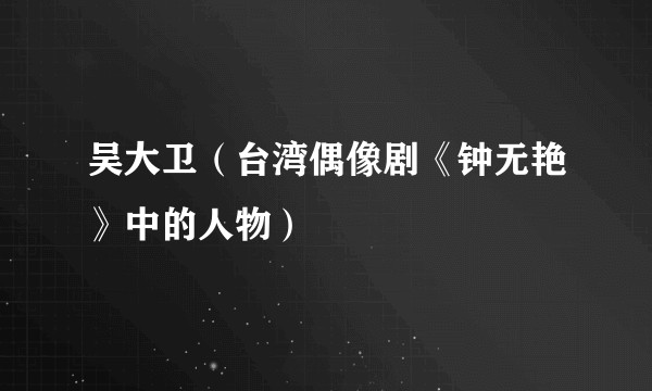 吴大卫（台湾偶像剧《钟无艳》中的人物）