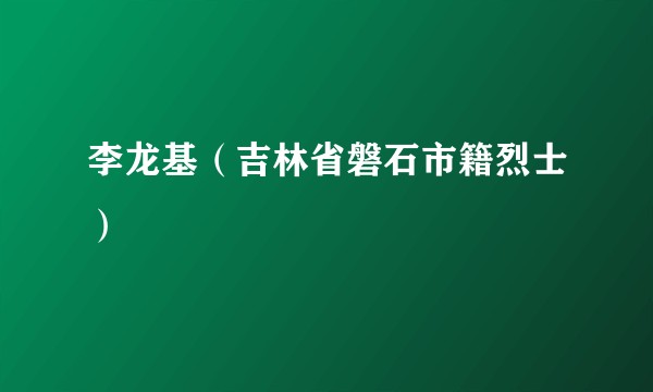 李龙基（吉林省磐石市籍烈士）