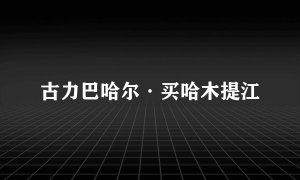 古力巴哈尔·买哈木提江