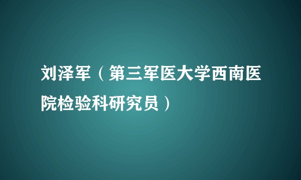 刘泽军(第三军医大学西南医院检验科研究员)