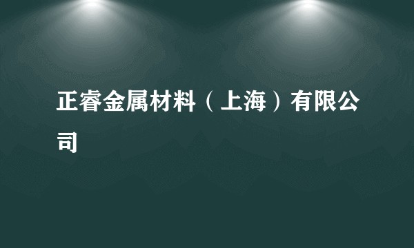 正睿金属材料（上海）有限公司