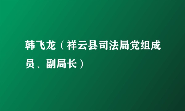 韩飞龙（祥云县司法局党组成员、副局长）