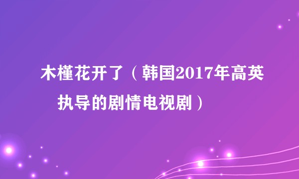 木槿花开了(韩国2017年高英鐸执导的剧情电视剧)