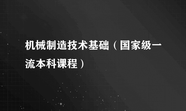机械制造技术基础（国家级一流本科课程）