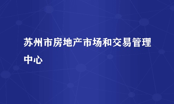 苏州市房地产市场和交易管理中心