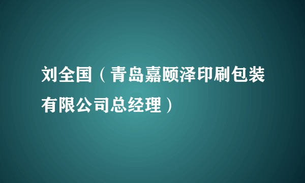 刘全国（青岛嘉颐泽印刷包装有限公司总经理）