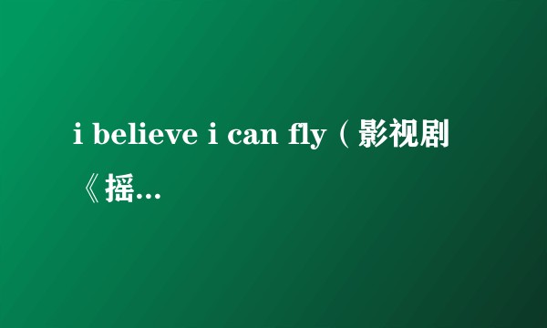 i believe i can fly（影视剧《摇滚狂花》的推广曲）