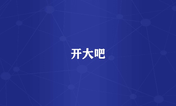 开大吧