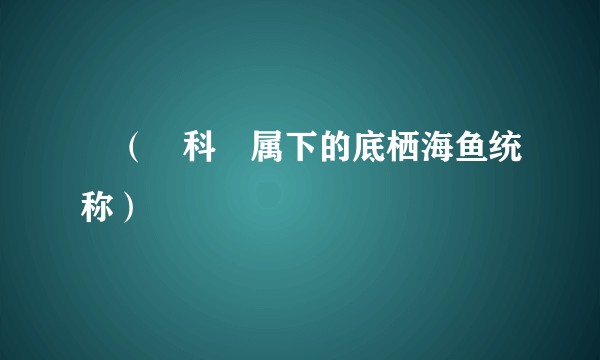 鲉（鲉科鲉属下的底栖海鱼统称）