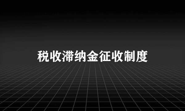税收滞纳金征收制度