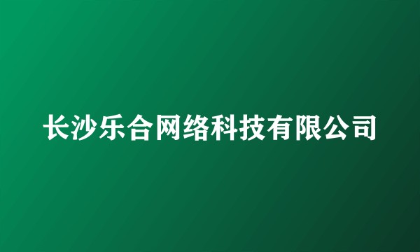 长沙乐合网络科技有限公司