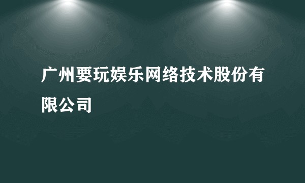 广州要玩娱乐网络技术股份有限公司