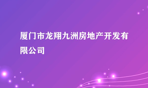 厦门市龙翔九洲房地产开发有限公司
