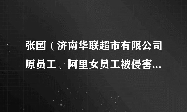 张国（济南华联超市有限公司原员工、阿里女员工被侵害案被告人）