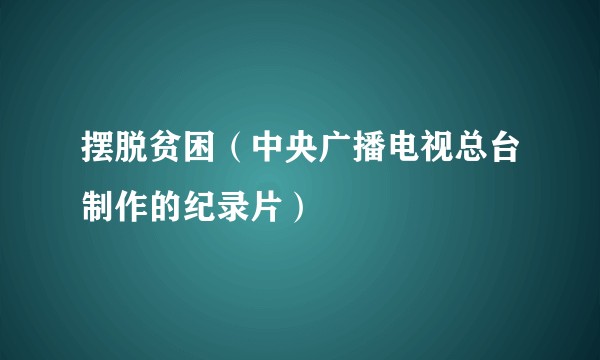 摆脱贫困（中央广播电视总台制作的纪录片）