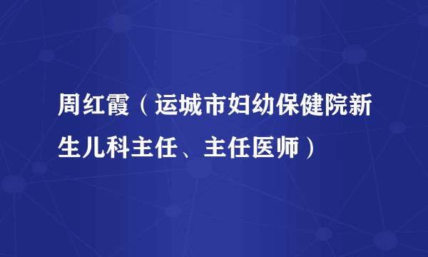 周红霞（运城市妇幼保健院新生儿科主任、主任医师）