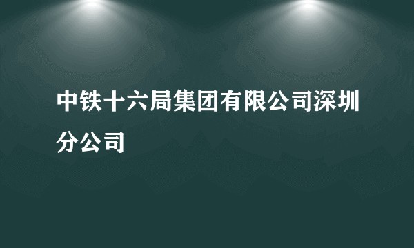 中铁十六局集团有限公司深圳分公司