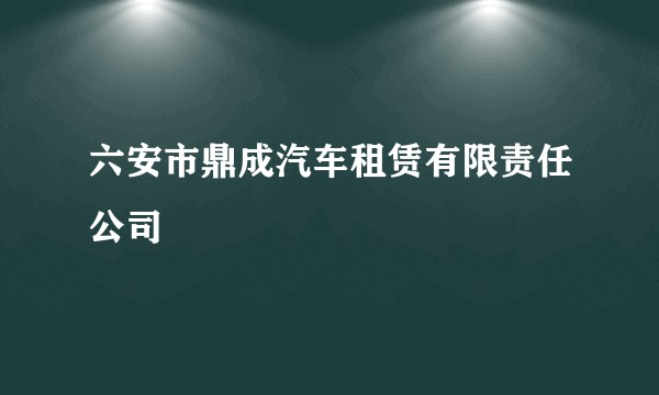 六安市鼎成汽车租赁有限责任公司