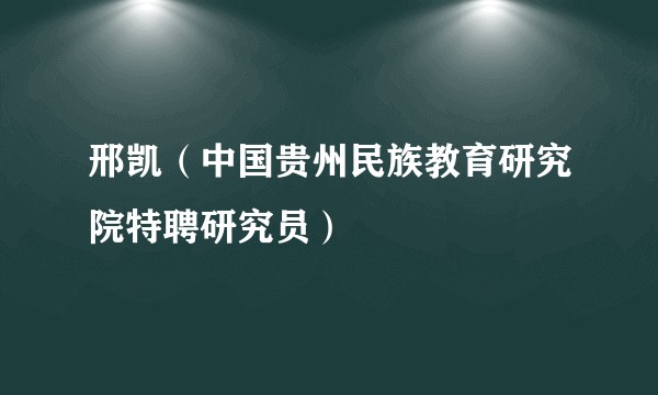 邢凯（中国贵州民族教育研究院特聘研究员）