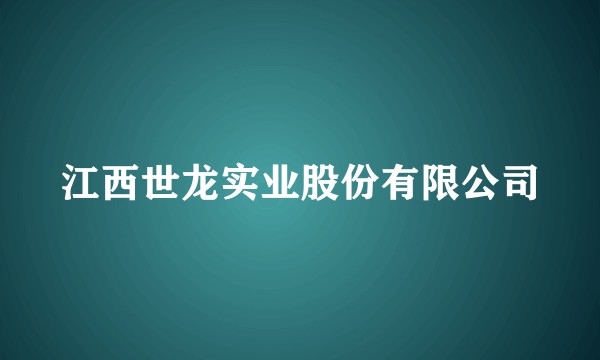 江西世龙实业股份有限公司