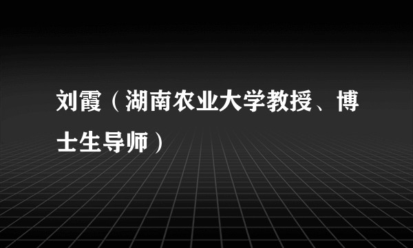刘霞（湖南农业大学教授、博士生导师）
