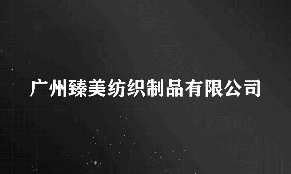 广州臻美纺织制品有限公司