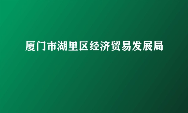 厦门市湖里区经济贸易发展局