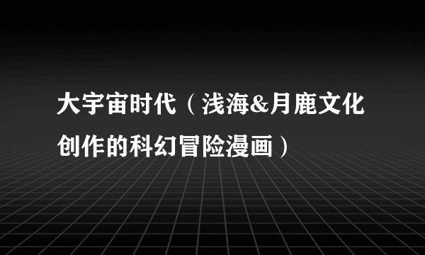 大宇宙时代（浅海&月鹿文化创作的科幻冒险漫画）