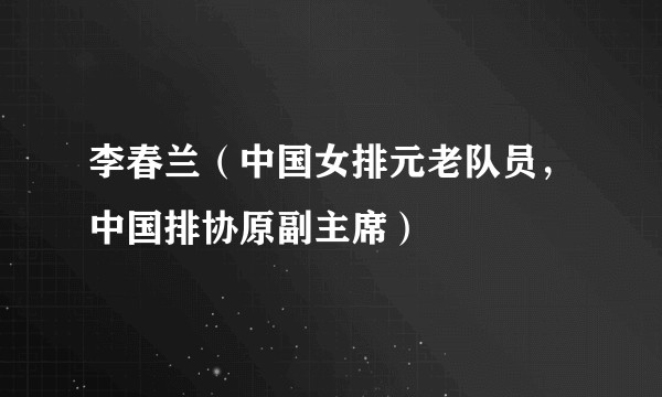 李春兰（中国女排元老队员，中国排协原副主席）