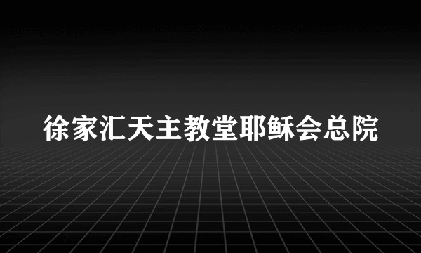 徐家汇天主教堂耶稣会总院