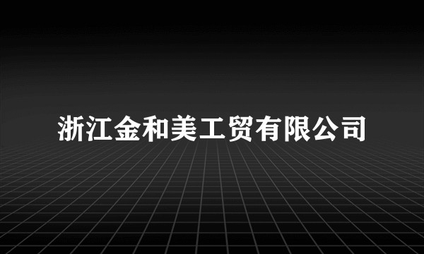 浙江金和美工贸有限公司