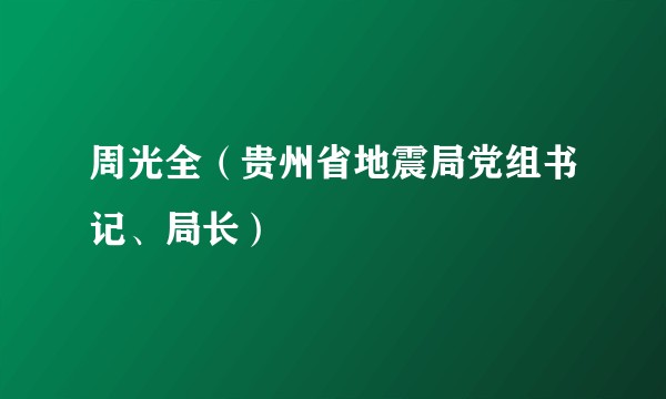 周光全（贵州省地震局党组书记、局长）