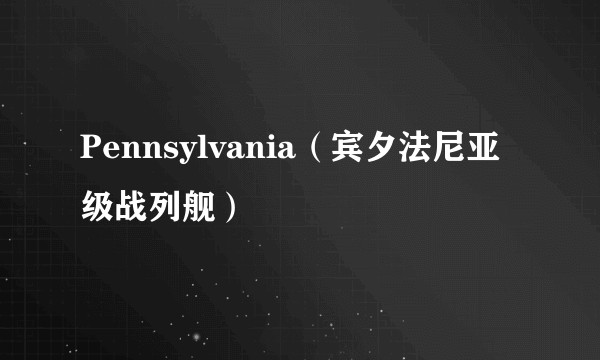 Pennsylvania（宾夕法尼亚级战列舰）