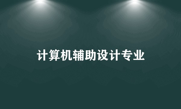 计算机辅助设计专业