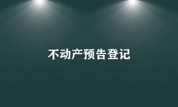 不动产预告登记