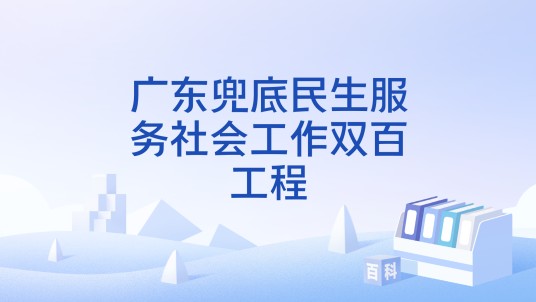 广东兜底民生服务社会工作双百工程