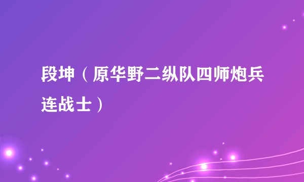 段坤（原华野二纵队四师炮兵连战士）