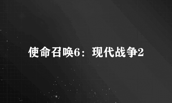 使命召唤6：现代战争2