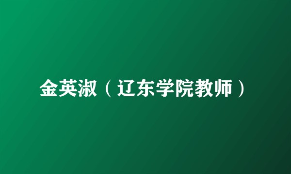 金英淑（辽东学院教师）