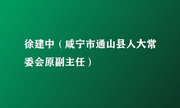 徐建中（咸宁市通山县人大常委会原副主任）