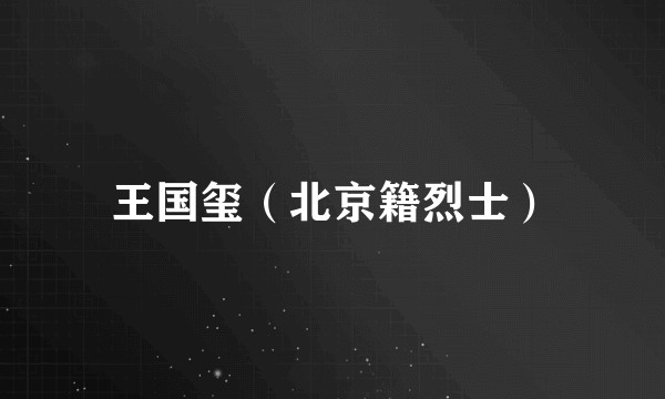 王国玺(北京籍烈士)