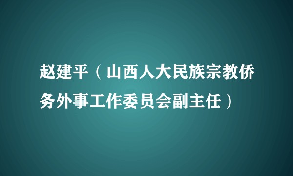 赵建平（山西人大民族宗教侨务外事工作委员会副主任）