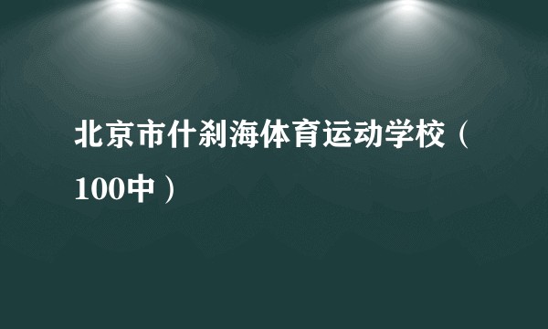 北京市什刹海体育运动学校（100中）